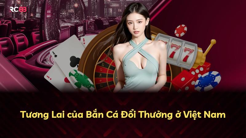 Tương Lai của Bắn Cá Đổi Thưởng ở Việt Nam