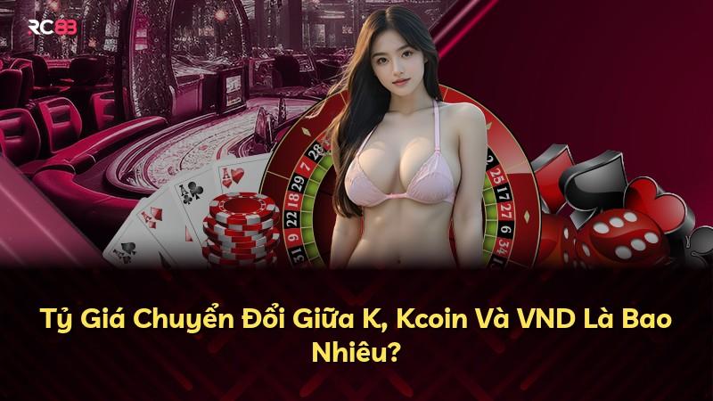 Tỷ Giá Chuyển Đổi Giữa K, Kcoin Và VND Là Bao Nhiêu?