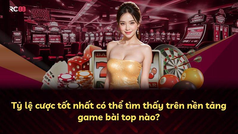 Tỷ lệ cược tốt nhất có thể tìm thấy trên nền tảng game bài top nào?