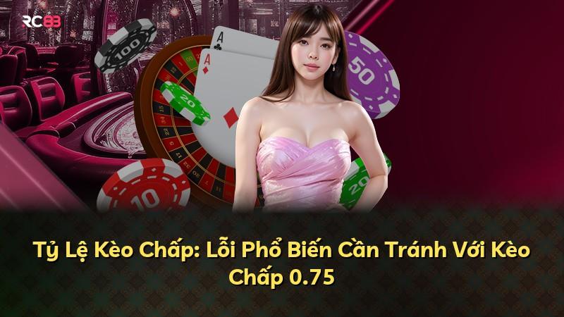 Tỷ Lệ Kèo Chấp: Lỗi Phổ Biến Cần Tránh Với Kèo Chấp 0.75