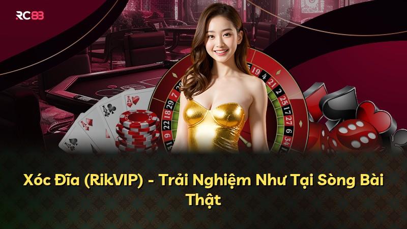 Xóc Đĩa (RikVIP) - Trải Nghiệm Như Tại Sòng Bài Thật