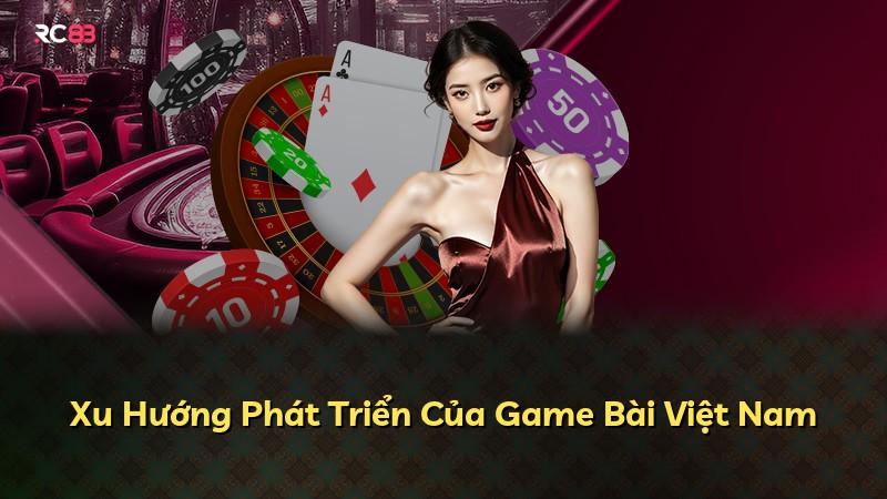 Xu Hướng Phát Triển Của Game Bài Việt Nam