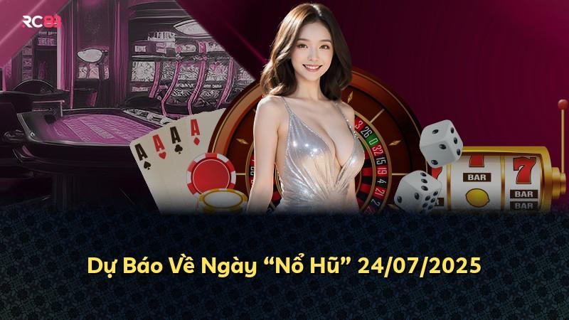 Dự Báo Về Ngày “Nổ Hũ” 24/07/2025